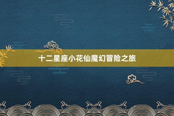 十二星座小花仙魔幻冒险之旅
