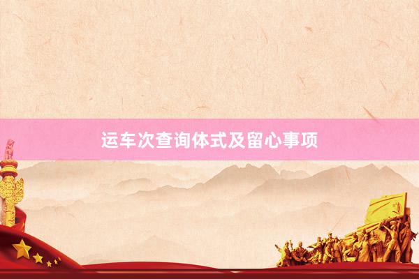 运车次查询体式及留心事项