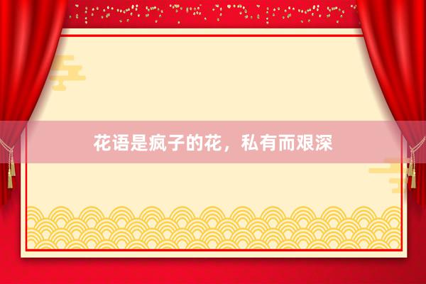 花语是疯子的花，私有而艰深