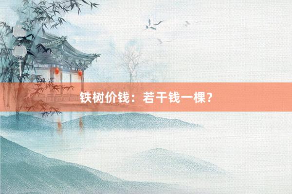 铁树价钱：若干钱一棵？