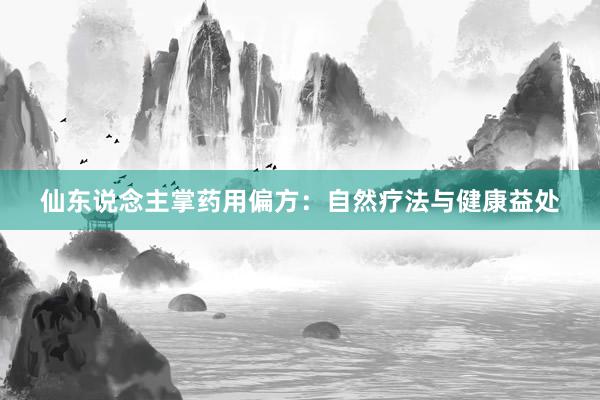 仙东说念主掌药用偏方:自然疗法与健康益处